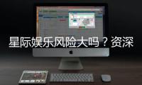 星际娱乐风险大吗？资深玩家解析其真实风险与应对策略