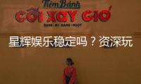 星辉娱乐稳定吗?资深玩家解析其平台可靠性与游戏体验