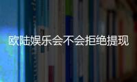 欧陆娱乐会不会拒绝提现？深度解析平台出款规则与玩家应对策略