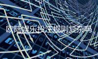 欧陆娱乐投注规则复杂吗？新手玩家必看详解