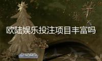 欧陆娱乐投注项目丰富吗？深度解析其多元游戏与特色玩法