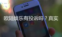 欧陆娱乐有投诉吗？真实玩家反馈与投诉处理解析
