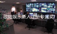 欧陆娱乐新人注册专属奖励:首存礼包与高返水福利详解