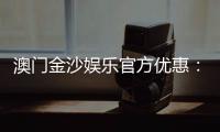 澳门金沙娱乐官方优惠:独家优惠活动与高额返水等你来拿