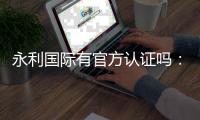 永利国际有官方认证吗：值得信赖的权威平台