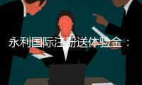 永利国际注册送体验金：玩家必看的优惠活动
