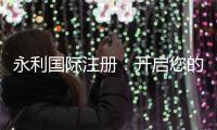 永利国际注册：开启您的无限可能