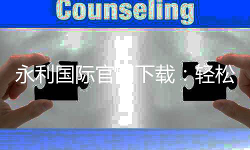 永利国际官网下载:轻松畅玩最新游戏