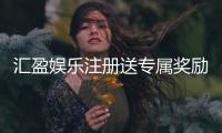 汇盈娱乐注册送专属奖励：新会员首存礼包限时领取