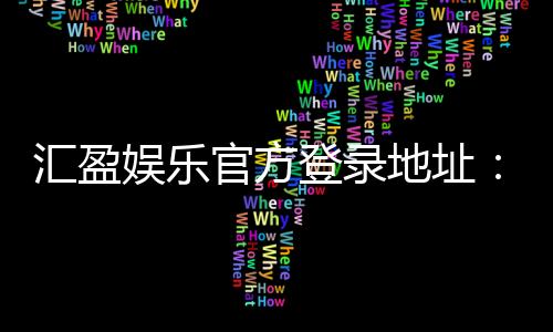 汇盈娱乐官方登录地址：安全便捷的一站式娱乐平台入口