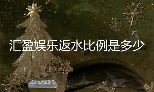 汇盈娱乐返水比例是多少？高额返水优惠全解析