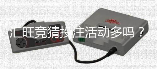 汇旺竞猜投注活动多吗?揭秘平台热门玩法与福利活动