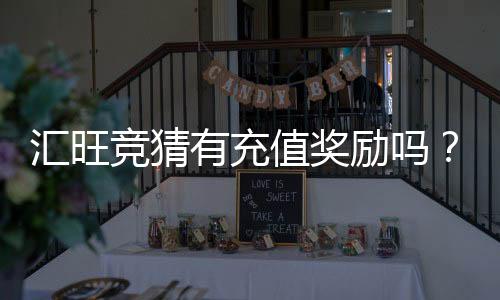汇旺竞猜有充值奖励吗?揭秘平台最新优惠活动
