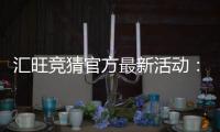 汇旺竞猜官方最新活动：限时福利与高额返水等你来拿