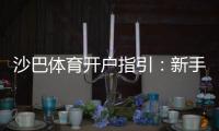 沙巴体育开户指引：新手注册流程、实名认证与安全注意事项详解