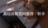 满冠体育官网推荐:新手必看平台评测、注册优惠与安全指南