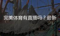 完美体育有直播吗？最新直播入口、观看方法与常见问题一篇搞定