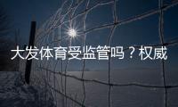 大发体育受监管吗?权威监管机构、合规性与用户安全风险全解析