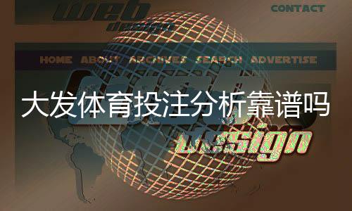 大发体育投注分析靠谱吗?真实评测与风险揭秘