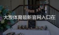 大发体育最新官网入口在哪里?安全访问、注册登录与常见问题全解析