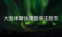 大发体育快捷登录注册怎么玩?新手快速注册与登录详细图文教程