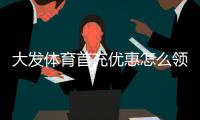 大发体育首充优惠怎么领？最新领取步骤、活动规则与注意事项