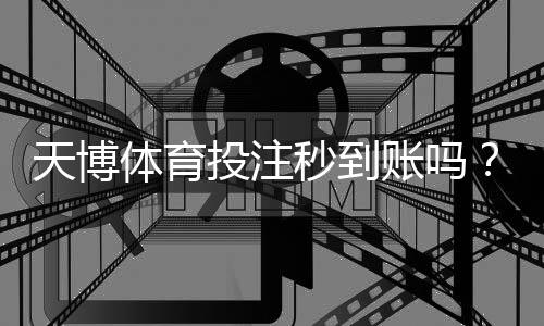 天博体育投注秒到账吗？提现到账速度、延迟原因与快速解决办法详解