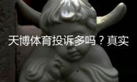天博体育投诉多吗？真实投诉数据、原因分析与维权攻略