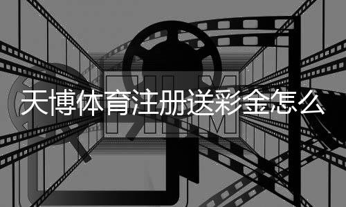 天博体育注册送彩金怎么领？新手必看领取攻略、规则与风险提示