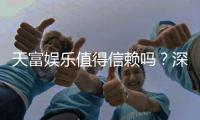 天富娱乐值得信赖吗？深度解析其平台安全性与玩家口碑