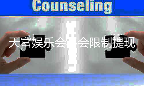 天富娱乐会不会限制提现？玩家最关心的资金安全问题解析
