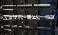 天富娱乐注册体验：畅享顶级棋牌与电子游艺的尊贵之旅