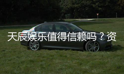 天辰娱乐值得信赖吗?资深玩家带你揭秘平台真实体验