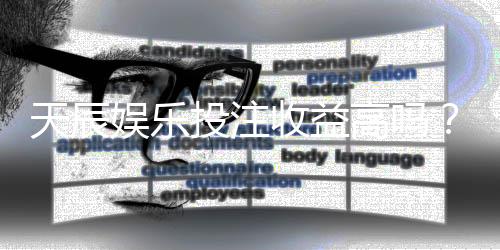 天辰娱乐投注收益高吗？真实玩家经验分享与风险分析