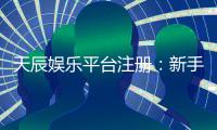 天辰娱乐平台注册：新手玩家如何安全畅玩棋牌娱乐