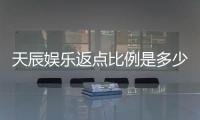 天辰娱乐返点比例是多少？揭秘高返点优惠与实战技巧