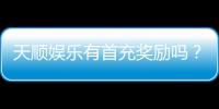 天顺娱乐有首充奖励吗？揭秘新会员专属福利与充值优惠