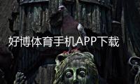 好博体育手机APP下载教程：安装步骤、功能介绍与新手使用攻略