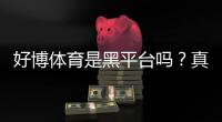 好博体育是黑平台吗？真相调查与新手避坑全攻略