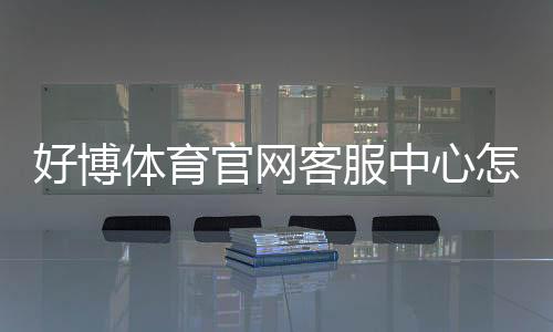 好博体育官网客服中心怎么联系？官方客服渠道、服务流程与常见问题快速指南