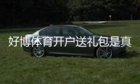 好博体育开户送礼包是真的吗?注册教程、礼包内容与领取攻略新手必看