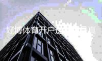 好博体育开户送福利是真的吗？注册流程、优惠领取与注意事项全解析
