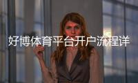 好博体育平台开户流程详解:新手注册、实名认证与安全注意事项