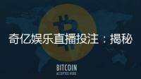 奇亿娱乐直播投注：揭秘高胜率玩家的实战技巧与策略