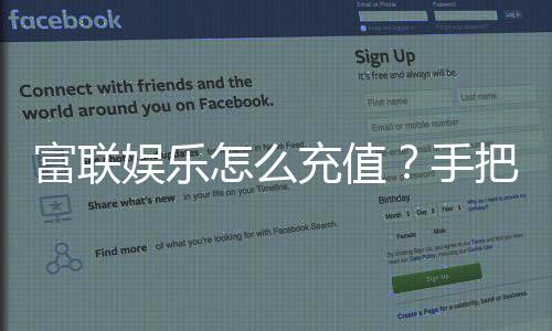 富联娱乐怎么充值?手把手教你快速到账技巧