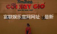 富联娱乐官网网址：最新登录入口与游戏体验全攻略