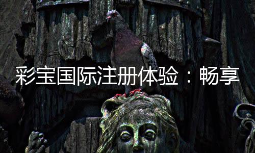 彩宝国际注册体验：畅享精彩棋牌游戏！