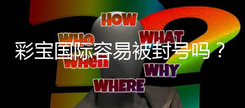 彩宝国际容易被封号吗?