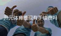 开元体育提现有手续费吗？一文详解提现规则与费用标准