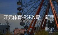 开元体育投注攻略：新手必看的实战技巧与赢钱秘籍